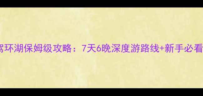 图片 青海湖自驾环湖保姆级攻略：7天6晚深度游路线+新手必看避坑指南2