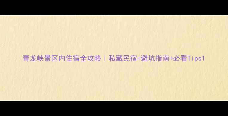 图片 青龙峡景区内住宿全攻略｜私藏民宿+避坑指南+必看Tips1