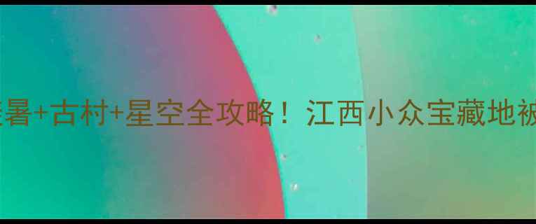 图片 靖安秘境｜避暑+古村+星空全攻略！江西小众宝藏地被我挖到啦✨1