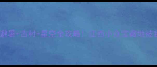 图片 靖安秘境｜避暑+古村+星空全攻略！江西小众宝藏地被我挖到啦✨2