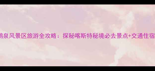 图片 靖西鹅泉风景区旅游全攻略：探秘喀斯特秘境必去景点+交通住宿指南2