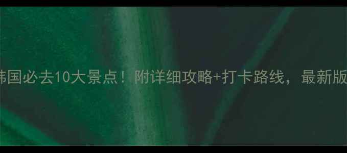图片 韩国必去10大景点！附详细攻略+打卡路线，最新版2