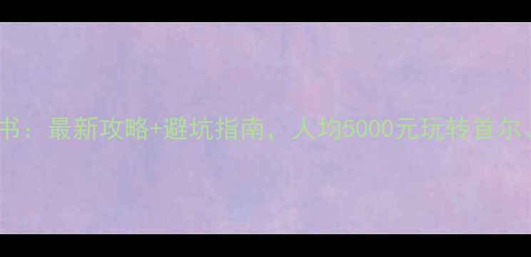 图片 韩国自由行保姆级计划书：最新攻略+避坑指南，人均5000元玩转首尔、釜山、济州岛全攻略2
