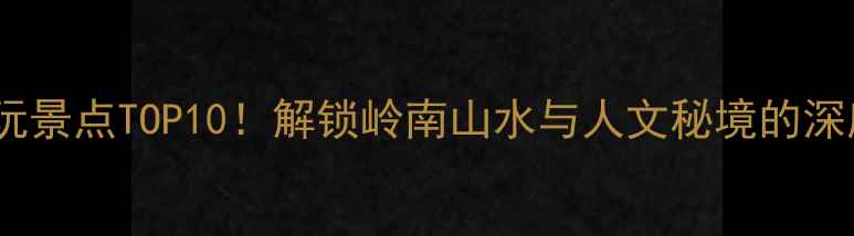 图片 韶关必玩景点TOP10！解锁岭南山水与人文秘境的深度攻略2