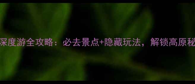 图片 香格里拉深度游全攻略：必去景点+隐藏玩法，解锁高原秘境的N种2