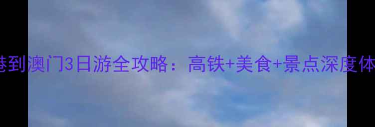 图片 香港到澳门3日游全攻略：高铁+美食+景点深度体验1