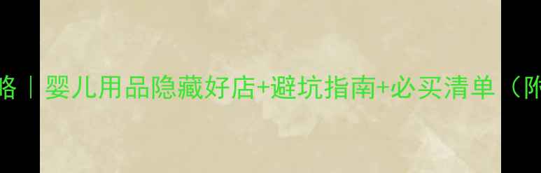 图片 香港带娃购物全攻略｜婴儿用品隐藏好店+避坑指南+必买清单（附详细地址+价格）2