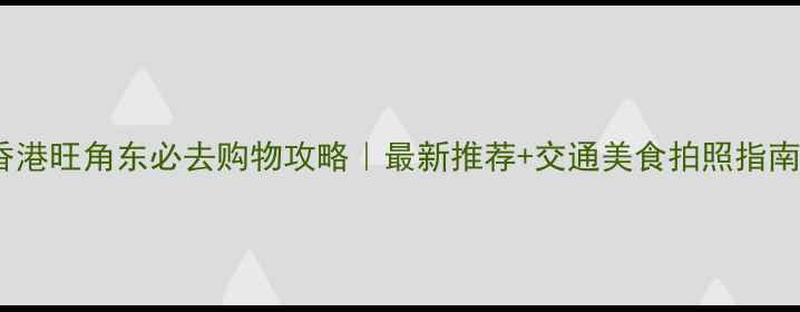 图片 香港旺角东必去购物攻略｜最新推荐+交通美食拍照指南2