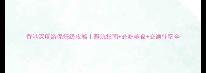 图片 香港深度游保姆级攻略｜避坑指南+必吃美食+交通住宿全