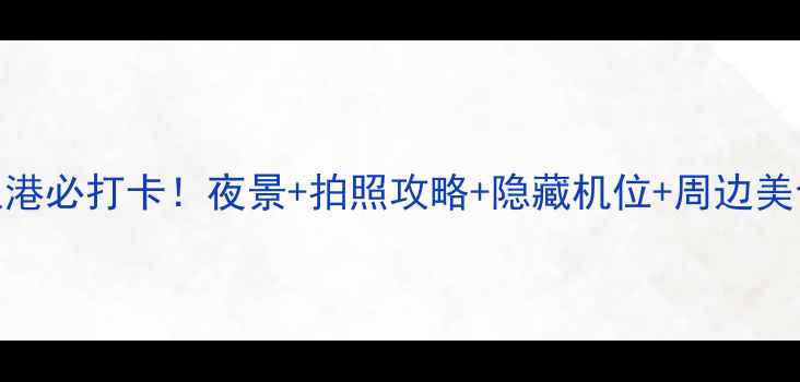 图片 香港维多利亚港必打卡！夜景+拍照攻略+隐藏机位+周边美食全攻略🌃📸