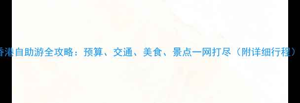 图片 香港自助游全攻略：预算、交通、美食、景点一网打尽（附详细行程）1