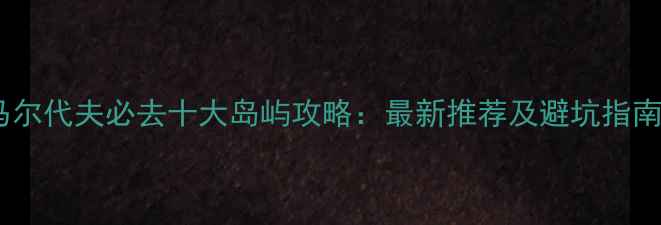 图片 马尔代夫必去十大岛屿攻略：最新推荐及避坑指南2