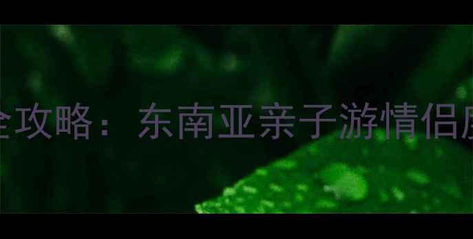图片 马来西亚必去十大景点全攻略：东南亚亲子游情侣度假背包客东南亚行攻略