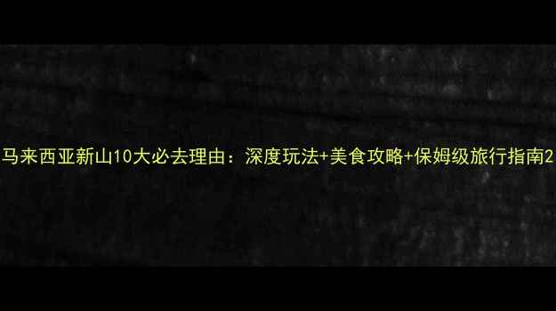 图片 马来西亚新山10大必去理由：深度玩法+美食攻略+保姆级旅行指南2