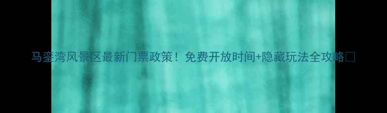 图片 马銮湾风景区最新门票政策！免费开放时间+隐藏玩法全攻略🌊