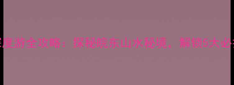 图片 马鞍山横山风景区深度游全攻略：探秘皖东山水秘境，解锁5大必打卡景点及隐藏玩法