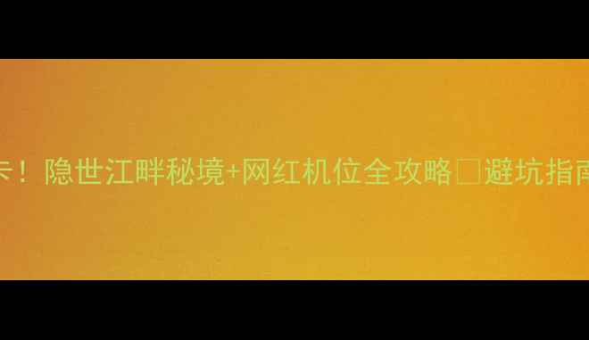 图片 马鞍山采石矶必打卡！隐世江畔秘境+网红机位全攻略📸避坑指南+隐藏玩法大公开1