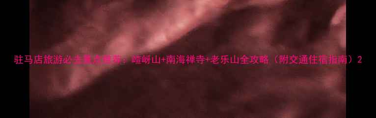 图片 驻马店旅游必去景点推荐：嵖岈山+南海禅寺+老乐山全攻略（附交通住宿指南）2