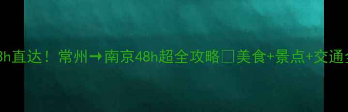 图片 高铁3h直达！常州→南京48h超全攻略🌟美食+景点+交通全包2