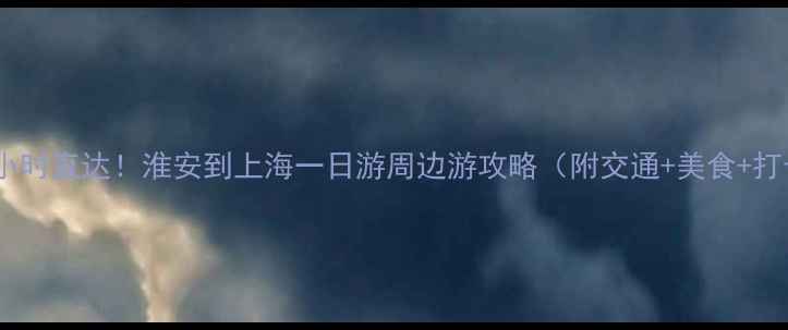 图片 高铁3小时直达！淮安到上海一日游周边游攻略（附交通+美食+打卡点）
