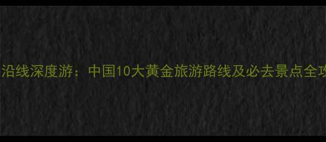 图片 高铁沿线深度游：中国10大黄金旅游路线及必去景点全攻略2