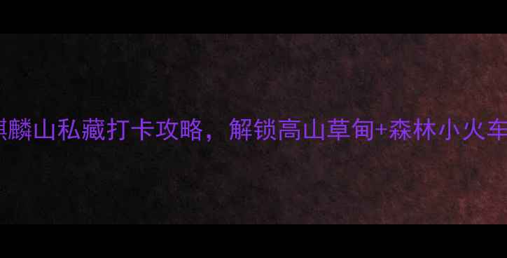 图片 鸡西避暑天花板！麒麟山私藏打卡攻略，解锁高山草甸+森林小火车+玻璃栈道全玩法！