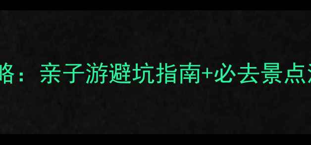 图片 麦琪家庭旅行全攻略：亲子游避坑指南+必去景点清单（附预算表）2