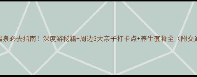 图片 麦积山温泉必去指南！深度游秘籍+周边3大亲子打卡点+养生套餐全（附交通攻略）