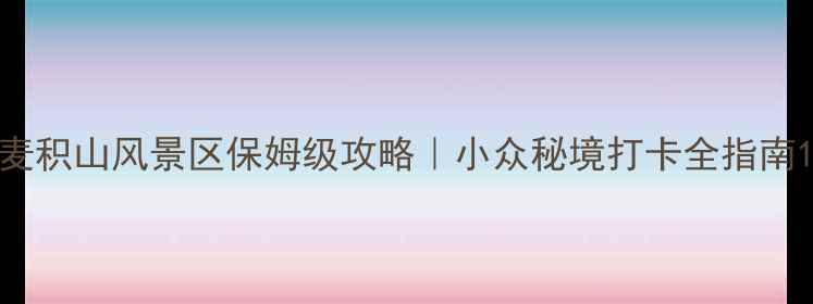 图片 麦积山风景区保姆级攻略｜小众秘境打卡全指南1
