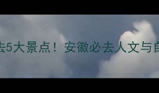 图片 黄山周边游必去5大景点！安徽必去人文与自然风光全攻略