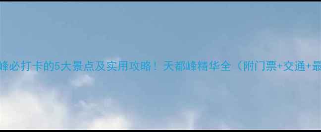 图片 黄山天都峰必打卡的5大景点及实用攻略！天都峰精华全（附门票+交通+最佳时间）