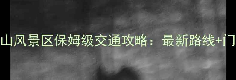 图片 黄山市区到黄山风景区保姆级交通攻略：最新路线+门票预约全指南