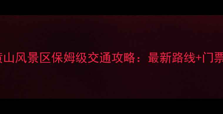 图片 黄山市区到黄山风景区保姆级交通攻略：最新路线+门票预约全指南2