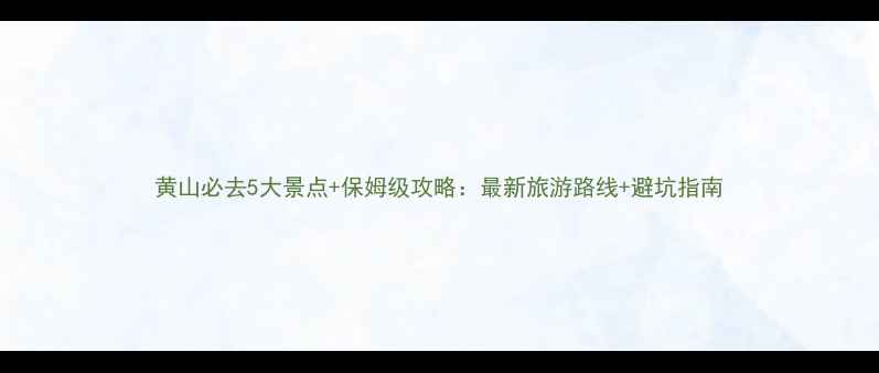 图片 黄山必去5大景点+保姆级攻略：最新旅游路线+避坑指南
