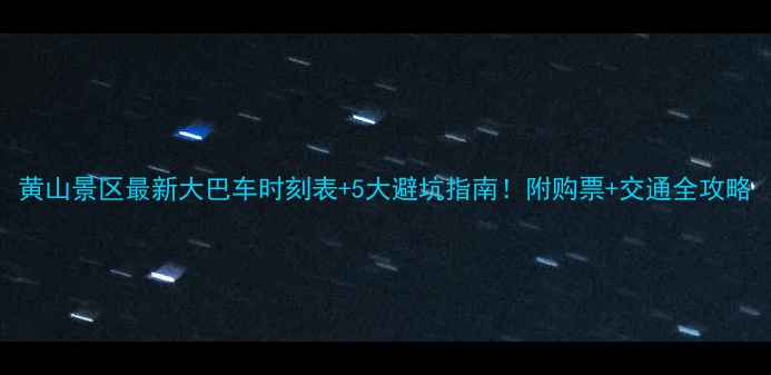 图片 黄山景区最新大巴车时刻表+5大避坑指南！附购票+交通全攻略