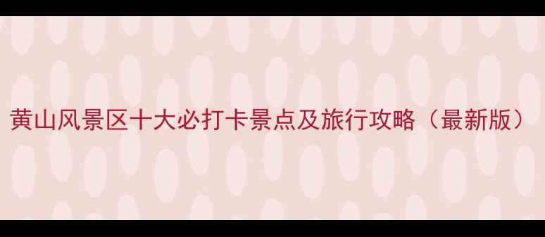图片 黄山风景区十大必打卡景点及旅行攻略（最新版）