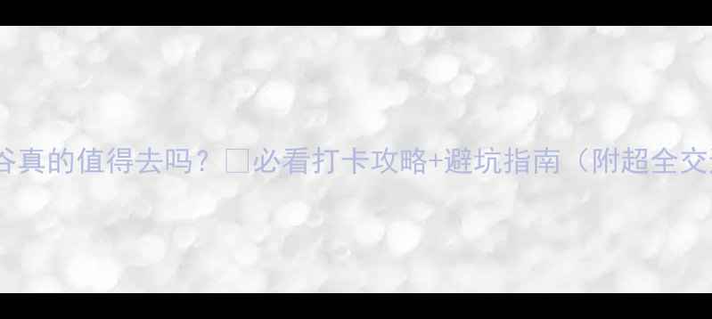 图片 黄崖大峡谷真的值得去吗？🌄必看打卡攻略+避坑指南（附超全交通玩法）1
