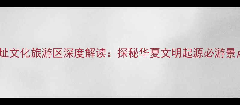 图片 黄帝城遗址文化旅游区深度解读：探秘华夏文明起源必游景点全攻略1
