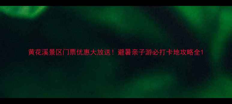 图片 黄花溪景区门票优惠大放送！避暑亲子游必打卡地攻略全1