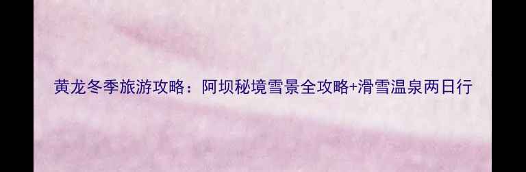 图片 黄龙冬季旅游攻略：阿坝秘境雪景全攻略+滑雪温泉两日行