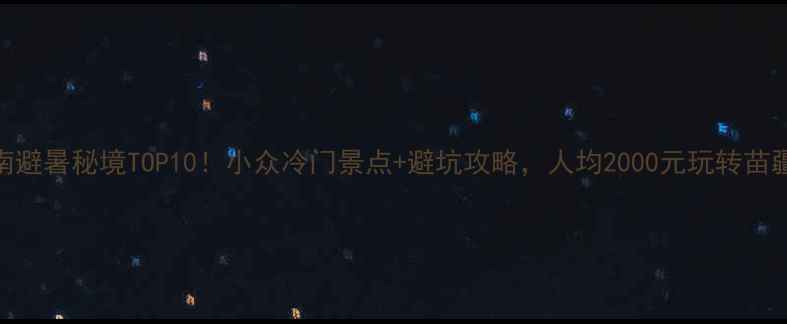 图片 黔东南避暑秘境TOP10！小众冷门景点+避坑攻略，人均2000元玩转苗疆仙境