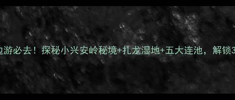 图片 齐齐哈尔周边游必去！探秘小兴安岭秘境+扎龙湿地+五大连池，解锁3种特色玩法1