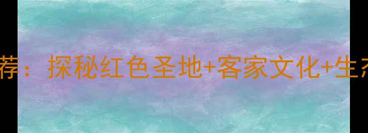 图片 龙岩上杭必去景点推荐：探秘红色圣地+客家文化+生态秘境的深度游攻略1