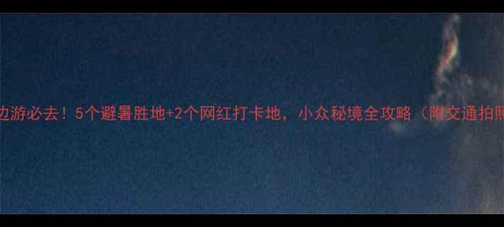 图片 龙岩周边游必去！5个避暑胜地+2个网红打卡地，小众秘境全攻略（附交通拍照攻略）