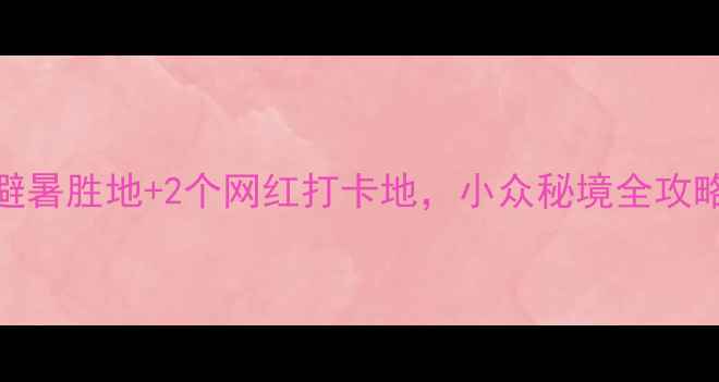 图片 龙岩周边游必去！5个避暑胜地+2个网红打卡地，小众秘境全攻略（附交通拍照攻略）1