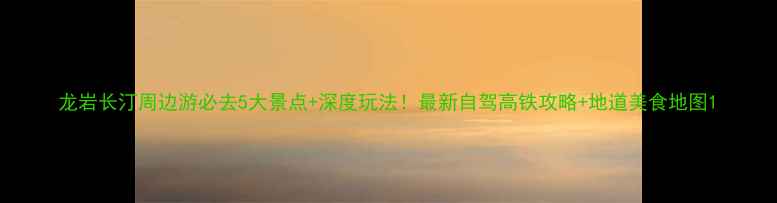 图片 龙岩长汀周边游必去5大景点+深度玩法！最新自驾高铁攻略+地道美食地图1