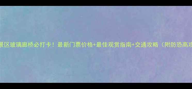 图片 龙缸景区玻璃廊桥必打卡！最新门票价格+最佳观赏指南+交通攻略（附防恐高攻略）