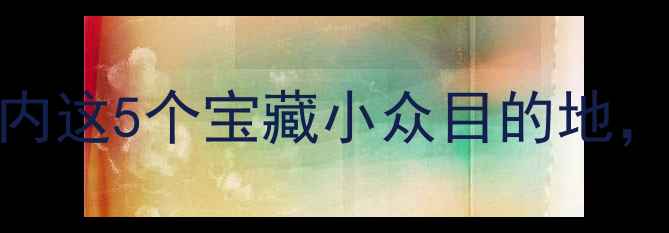 图片 🌄11月必去！国内这5个宝藏小众目的地，美到窒息！✨📸