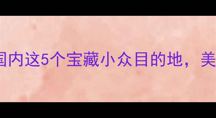 图片 🌄11月必去！国内这5个宝藏小众目的地，美到窒息！✨📸1