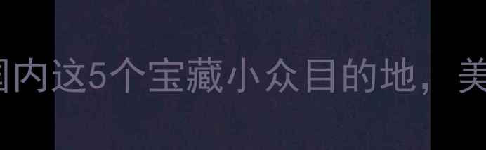 图片 🌄11月必去！国内这5个宝藏小众目的地，美到窒息！✨📸2